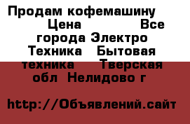 Продам кофемашину Markus, › Цена ­ 65 000 - Все города Электро-Техника » Бытовая техника   . Тверская обл.,Нелидово г.